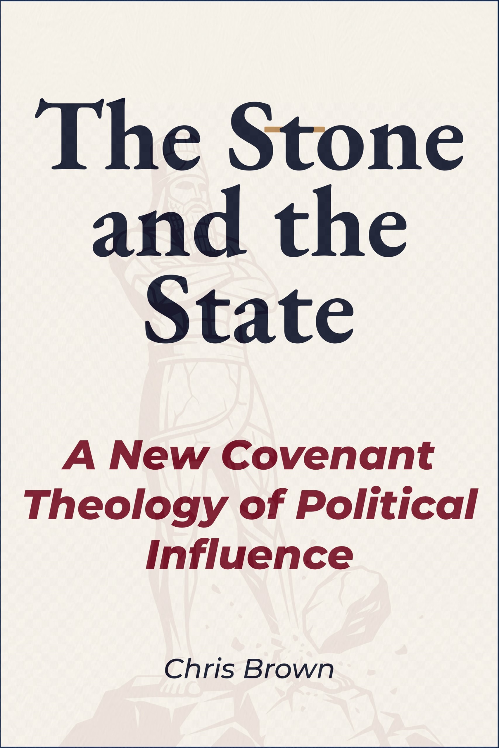 The Stone and the State: A New Covenant Theology of Political Influence by Chris Brown